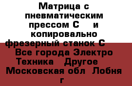 Матрица с пневматическим прессом С640 и копировально-фрезерный станок С640 - Все города Электро-Техника » Другое   . Московская обл.,Лобня г.